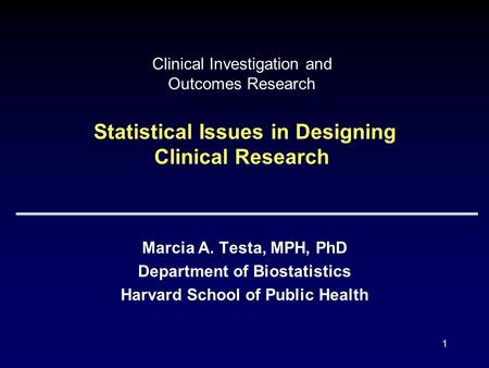 1 Clinical Investigation and Outcomes Research Statistical Issues in Designing Clinical Research Marcia A. Testa, MPH, PhD Department of Biostatistics.