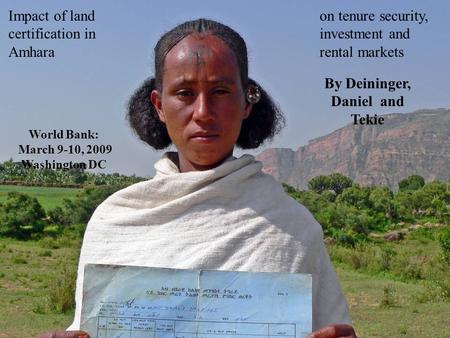 Impact of land certification in Amhara on tenure security, investment and rental markets By Deininger, Daniel and Tekie World Bank: March 9-10, 2009 Washington.