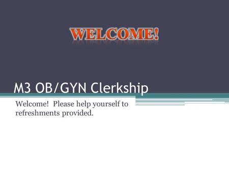 M3 OB/GYN Clerkship Welcome! Please help yourself to refreshments provided.