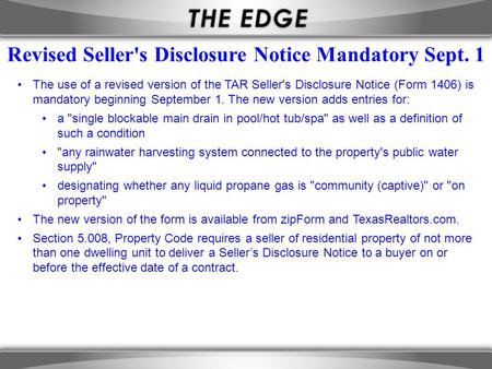 The use of a revised version of the TAR Seller's Disclosure Notice (Form 1406) is mandatory beginning September 1. The new version adds entries for: a.