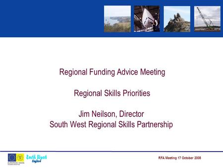 RFA Meeting 17 October 2008 Regional Funding Advice Meeting Regional Skills Priorities Jim Neilson, Director South West Regional Skills Partnership.