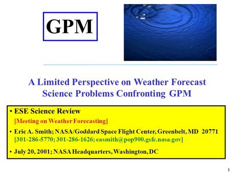 1 ESE Science Review [Meeting on Weather Forecasting] Eric A. Smith; NASA/Goddard Space Flight Center, Greenbelt, MD 20771 [301-286-5770; 301-286-1626;