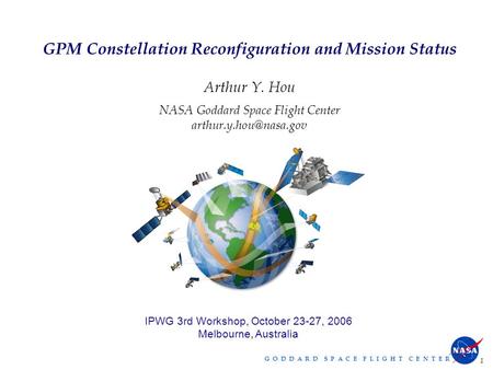 G O D D A R D S P A C E F L I G H T C E N T E R 1 GPM Constellation Reconfiguration and Mission Status Arthur Y. Hou NASA Goddard Space Flight Center