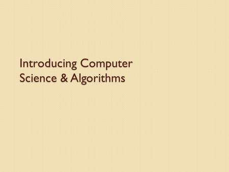 Introducing Computer Science & Algorithms. Goals By the end of this lecture you should … … understand Computer Science as the study of algorithms … understand.