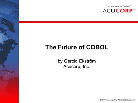 © 2003 Acucorp, Inc. All Rights Reserved. The Future of COBOL by Gerold Ekström Acucorp, Inc.