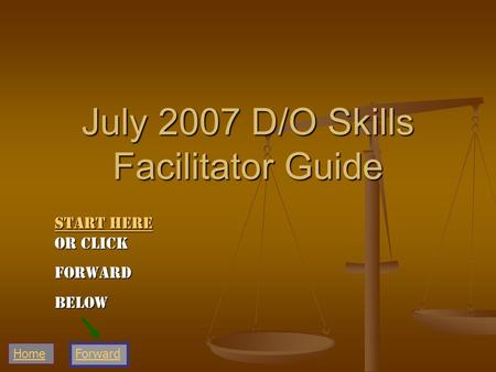 July 2007 D/O Skills Facilitator Guide Home Start Here Start Here or click Start HereForwardBelow Forward.