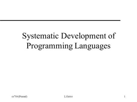 Cs784(Prasad)L1Intro1 Systematic Development of Programming Languages.