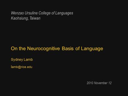 On the Neurocognitive Basis of Language Sydney Lamb l 2010 November 12 Wenzao Ursuline College of Languages Kaohsiung, Taiwan.