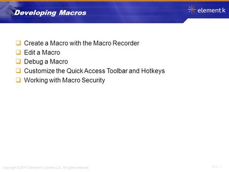 OV 1 - 1 Copyright © 2011 Element K Content LLC. All rights reserved.  Create a Macro with the Macro Recorder  Edit a Macro  Debug a Macro  Customize.