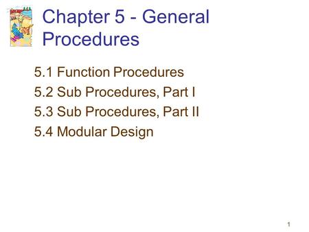 1 Chapter 5 - General Procedures 5.1 Function Procedures 5.2 Sub Procedures, Part I 5.3 Sub Procedures, Part II 5.4 Modular Design.