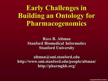 Copyright 2000 Russ Altman Early Challenges in Building an Ontology for Pharmacogenomics Russ B. Altman Stanford Biomedical Informatics Stanford University.