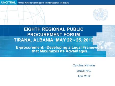 UNCITRAL United Nations Commission on International Trade Law EIGHTH REGIONAL PUBLIC PROCUREMENT FORUM TIRANA, ALBANIA, MAY 22 - 25, 2012 E-procurement: