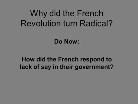 Why did the French Revolution turn Radical? Do Now: How did the French respond to lack of say in their government?