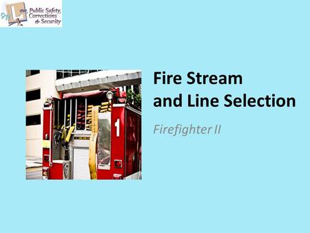 Fire Stream and Line Selection Firefighter II. Copyright © Texas Education Agency 2011. All rights reserved. Images and other multimedia content used.