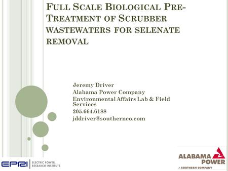 F ULL S CALE B IOLOGICAL P RE - T REATMENT OF S CRUBBER WASTEWATERS FOR SELENATE REMOVAL Jeremy Driver Alabama Power Company Environmental Affairs Lab.