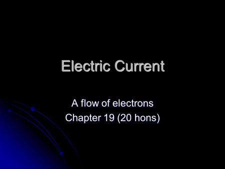 Electric Current A flow of electrons Chapter 19 (20 hons)