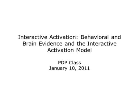 Interactive Activation: Behavioral and Brain Evidence and the Interactive Activation Model PDP Class January 10, 2011.