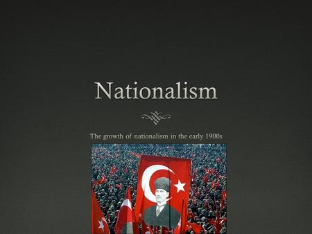 Nationalism -growing sense of unity, purpose, and pride by people from a particular region -many similarities in the group -language -customs -religion.