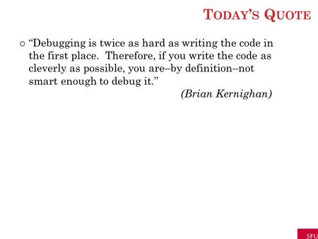 T ODAY ’ S Q UOTE “Debugging is twice as hard as writing the code in the first place. Therefore, if you write the code as cleverly as possible, you are–by.