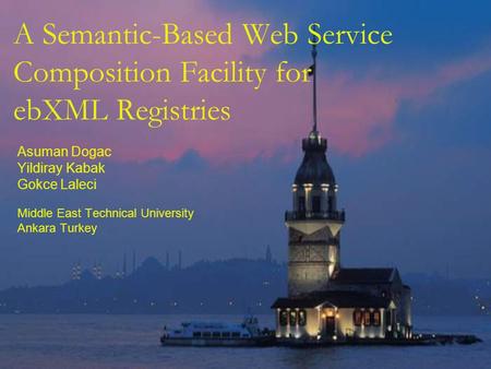 A Semantic-Based Web Service Composition Facility for ebXML Registries Asuman Dogac Yildiray Kabak Gokce Laleci Middle East Technical University Ankara.