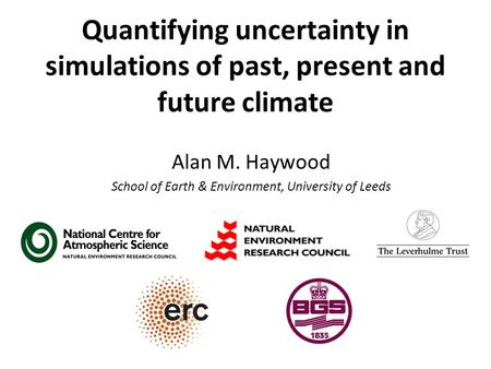 Quantifying uncertainty in simulations of past, present and future climate Alan M. Haywood School of Earth & Environment, University of Leeds.