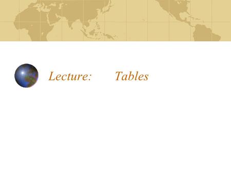 Lecture: Tables. Table Tags (all container tags) establishes a table (________) establishes a row (________) says what’s in the row more than one TD within.