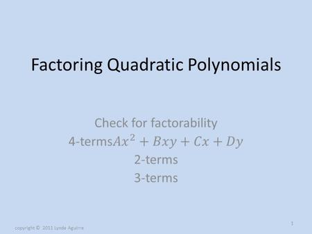 Factoring Quadratic Polynomials 1 copyright © 2011 Lynda Aguirre.