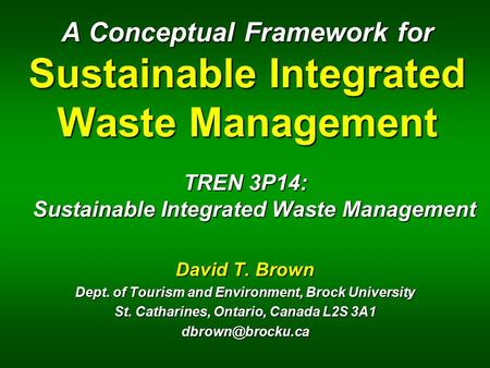 A Conceptual Framework for Sustainable Integrated Waste Management TREN 3P14: Sustainable Integrated Waste Management David T. Brown Dept. of Tourism and.