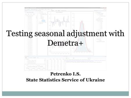 Testing seasonal adjustment with Demetra+ Petrenko I.S. State Statistics Service of Ukraine.