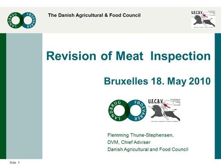 The Danish Agricultural & Food Council 1Side Revision of Meat Inspection Bruxelles 18. May 2010 Flemming Thune-Stephensen, DVM, Chief Adviser Danish Agricultural.