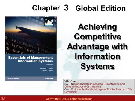 3.1 Copyright © 2013 Pearson Education 3 Chapter Achieving Competitive Advantage with Information Systems Video Cases: Case 1 National Basketball Association: