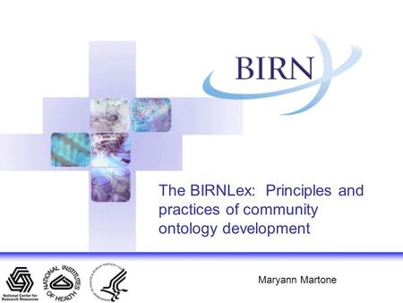 The BIRNLex: Principles and practices of community ontology development Maryann Martone.