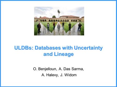 ULDBs: Databases with Uncertainty and Lineage O. Benjelloun, A. Das Sarma, A. Halevy, J. Widom.