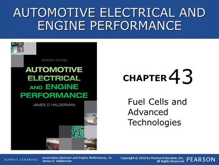 CHAPTER Fuel Cells and Advanced Technologies 43 Copyright © 2016 by Pearson Education, Inc. All Rights Reserved AUTOMOTIVE ELECTRICAL AND ENGINE PERFORMANCE.