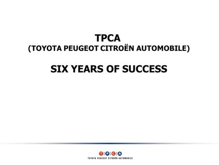 TPCA (TOYOTA PEUGEOT CITROËN AUTOMOBILE) SIX YEARS OF SUCCESS.