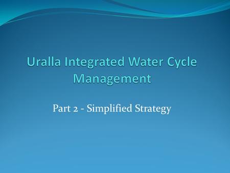 Part 2 - Simplified Strategy. The IWCM Process The IWCM process consists of two main parts: Part 1: An Evaluation Study ( recently completed); and Part.