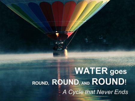 WATER goes ROUND, ROUND, AND ROUND!