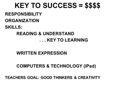 KEY TO SUCCESS = $$$$ RESPONSIBILITY ORGANIZATION SKILLS: READING & UNDERSTAND... KEY TO LEARNING WRITTEN EXPRESSION COMPUTERS & TECHNOLOGY (iPad) TEACHERS.