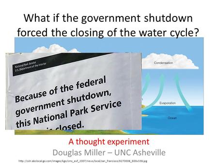 What if the government shutdown forced the closing of the water cycle? A thought experiment Douglas Miller – UNC Asheville