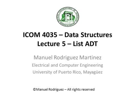 ICOM 4035 – Data Structures Lecture 5 – List ADT Manuel Rodriguez Martinez Electrical and Computer Engineering University of Puerto Rico, Mayagüez ©Manuel.