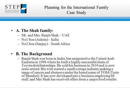 Planning for the International Family Case Study A. The Shah family: –Mr. and Mrs. Ranjit Shah – UAE –No1 Son (Ashrin) – India –No2 Son (Sanjay) – South.