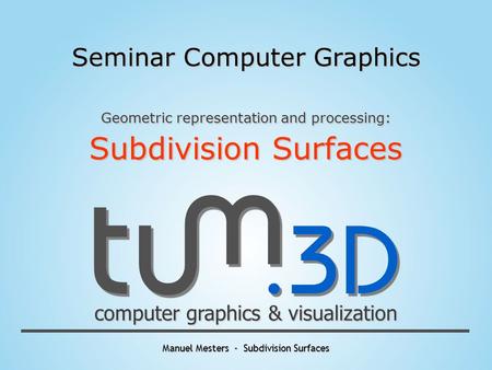 Manuel Mesters - Subdivision Surfaces computer graphics & visualization Seminar Computer Graphics Geometric representation and processing: Subdivision.