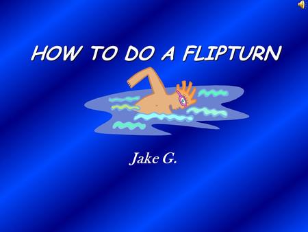 HOW TO DO A FLIPTURN Jake G. Last Strokes At the flags, take two more breaths Make the rest of your strokes pulls powerful.