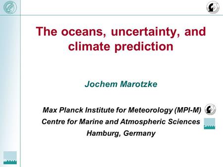 The oceans, uncertainty, and climate prediction Jochem Marotzke Max Planck Institute for Meteorology (MPI-M) Centre for Marine and Atmospheric Sciences.