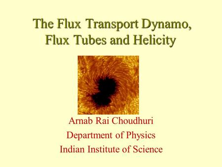 The Flux Transport Dynamo, Flux Tubes and Helicity The Flux Transport Dynamo, Flux Tubes and Helicity Arnab Rai Choudhuri Department of Physics Indian.