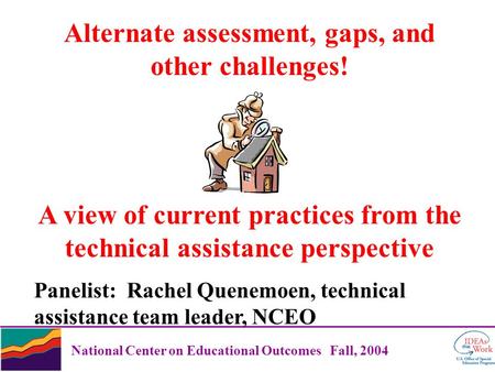 National Center on Educational Outcomes Fall, 2004 Alternate assessment, gaps, and other challenges! A view of current practices from the technical assistance.