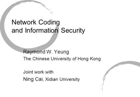 Network Coding and Information Security Raymond W. Yeung The Chinese University of Hong Kong Joint work with Ning Cai, Xidian University.