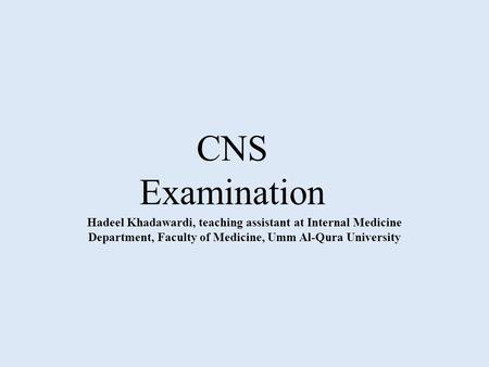 CNS Examination Hadeel Khadawardi, teaching assistant at Internal Medicine Department, Faculty of Medicine, Umm Al-Qura University.