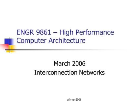 Winter 2006 ENGR 9861 – High Performance Computer Architecture March 2006 Interconnection Networks.