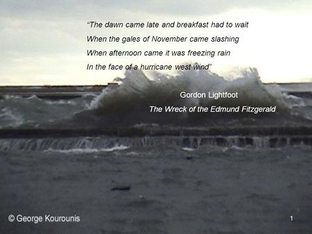 1 “The dawn came late and breakfast had to wait When the gales of November came slashing When afternoon came it was freezing rain In the face of a hurricane.